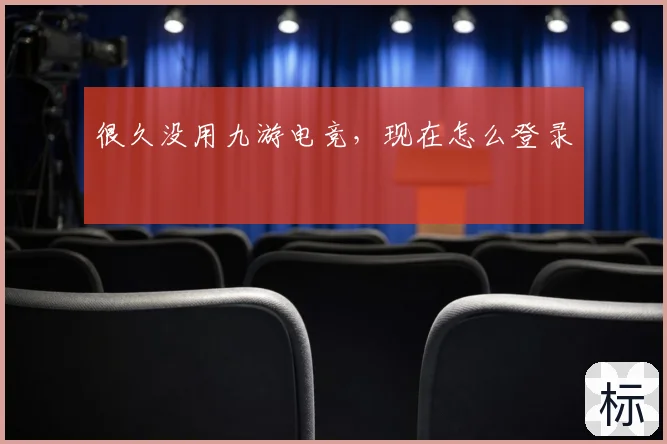 很久没用九游电竞,现在怎么登录